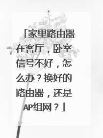 家里路由器在客厅，卧室信号不好，怎么办？换好的路由器，还是AP组网？