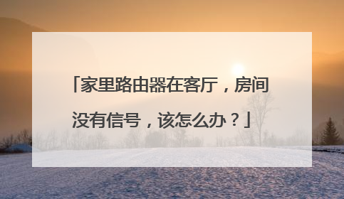 家里路由器在客厅，房间没有信号，该怎么办？