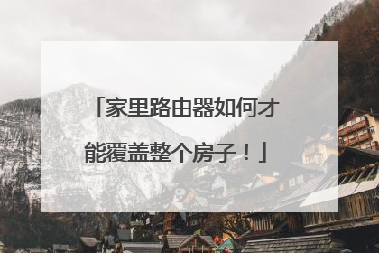 家里路由器如何才能覆盖整个房子！