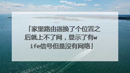 家里路由器换了个位置之后就上不了网，显示了有wife信号但是没有网络