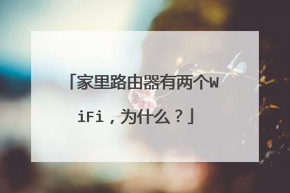 家里路由器有两个WiFi，为什么？