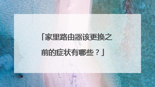 家里路由器该更换之前的症状有哪些？