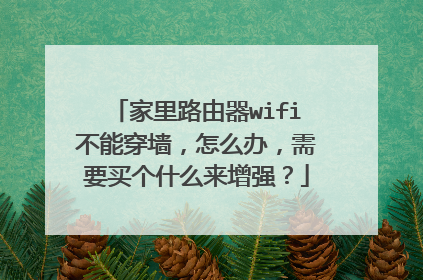 家里路由器wifi不能穿墙，怎么办，需要买个什么来增强？