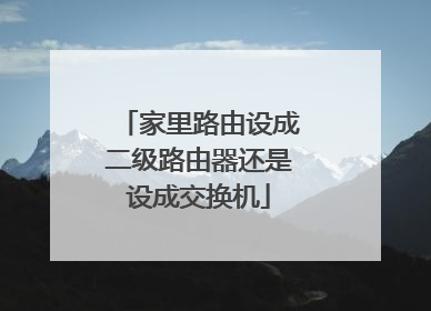 家里路由设成二级路由器还是设成交换机