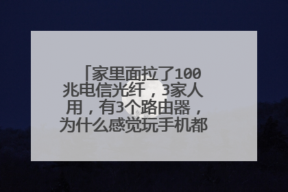 家里面拉了100兆电信光纤,3家人用,有3个路由器,为什么感觉玩手机都有点卡,要怎么弄