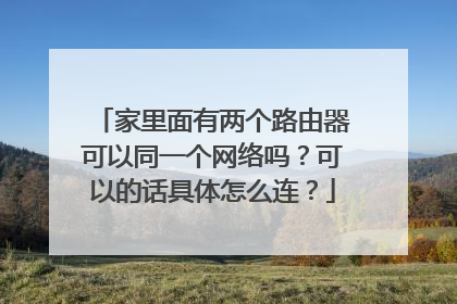 家里面有两个路由器可以同一个网络吗?可以的话具体怎么连?