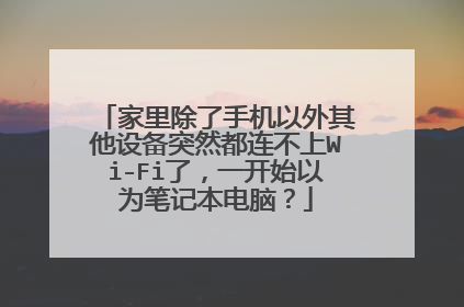 家里除了手机以外其他设备突然都连不上Wi-Fi了,一开始以为笔记本电脑?