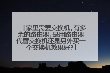 家里需要交换机,有多余的路由器,是用路由器代替交换机还是另外买一个交换机效果好?