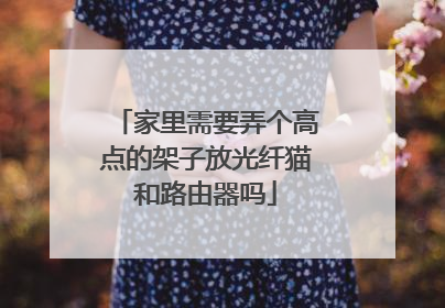 家里需要弄个高点的架子放光纤猫和路由器吗