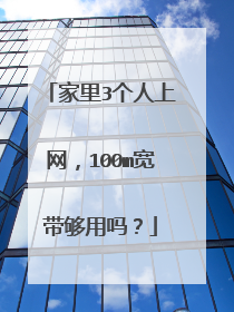 家里3个人上网，100m宽带够用吗？