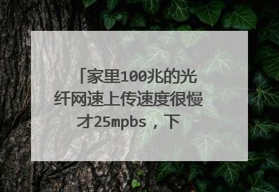 家里100兆的光纤网速上传速度很慢才25mpbs,下载速度有90多,怎么提高上传速度?