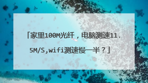 家里100M光纤,电脑测速11.5M/S,wifi测速慢一半?