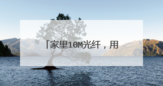 家里10M光纤,用“中国电信10000管家”里的宽带测速的结果和下载东西不一样,详细问题如下