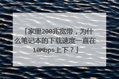 家里200兆宽带，为什么笔记本的下载速度一直在10Mbps上下？
