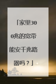 家里300兆的宽带能安千兆路器吗?