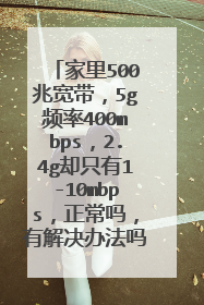 家里500兆宽带，5g频率400mbps，2.4g却只有1-10mbps，正常吗，有解决办法吗？