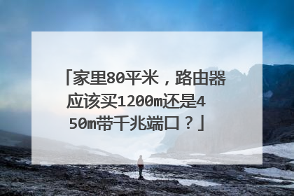 家里80平米,路由器应该买1200m还是450m带千兆端口?