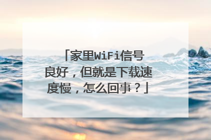 家里WiFi信号良好,但就是下载速度慢,怎么回事?