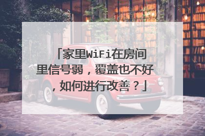 家里WiFi在房间里信号弱,覆盖也不好,如何进行改善?