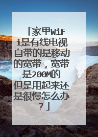 家里WiFi是有线电视自带的是移动的宽带，宽带是200M的但是用起来还是很慢怎么办？