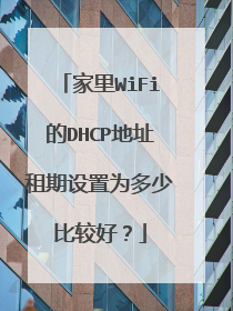 家里WiFi的DHCP地址租期设置为多少比较好？