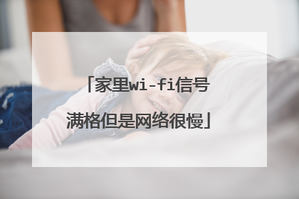 家里wi-fi信号满格但是网络很慢