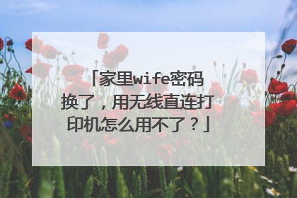 家里wife密码换了，用无线直连打印机怎么用不了？