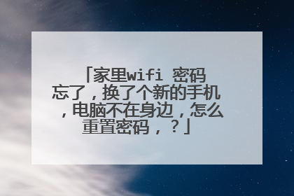 家里wifi 密码忘了,换了个新的手机,电脑不在身边,怎么重置密码,?