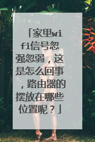 家里wifi信号忽强忽弱,这是怎么回事,路由器的摆放在哪些位置呢?