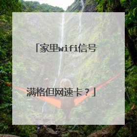 家里wifi信号满格但网速卡?