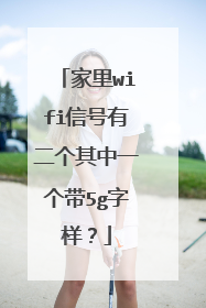 家里wifi信号有二个其中一个带5g字样?
