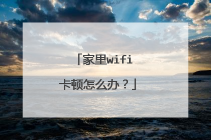 家里wifi卡顿怎么办？