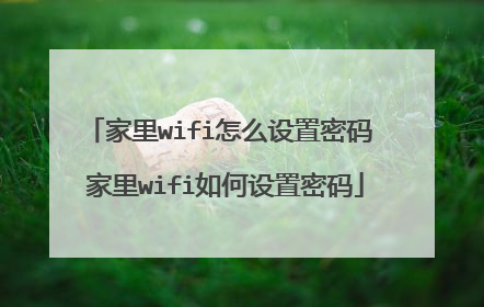 家里wifi怎么设置密码 家里wifi如何设置密码