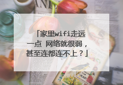 家里wifi走远一点 网络就很弱，甚至连都连不上？