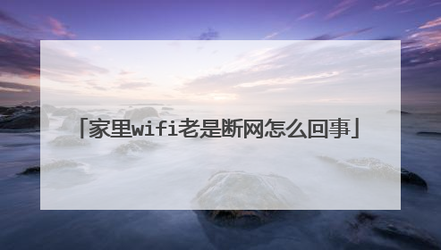 家里wifi老是断网怎么回事