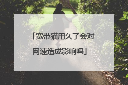 宽带猫用久了会对网速造成影响吗