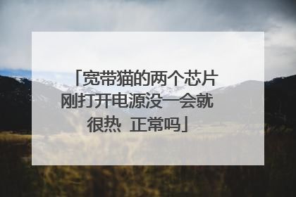 宽带猫的两个芯片刚打开电源没一会就很热 正常吗
