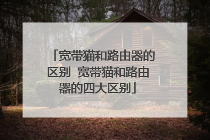 宽带猫和路由器的区别 宽带猫和路由器的四大区别
