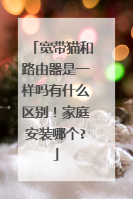 宽带猫和路由器是一样吗有什么区别！家庭安装哪个?
