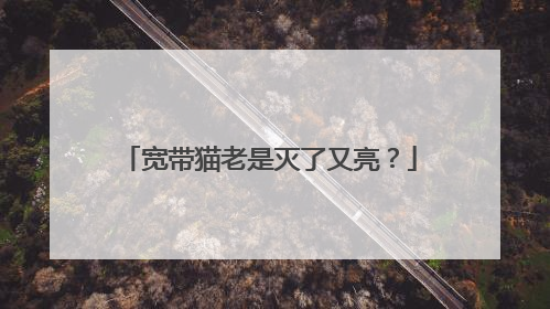 宽带猫老是灭了又亮?