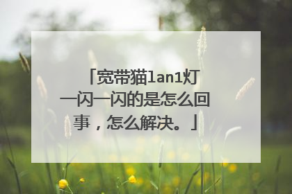 宽带猫lan1灯一闪一闪的是怎么回事,怎么解决。