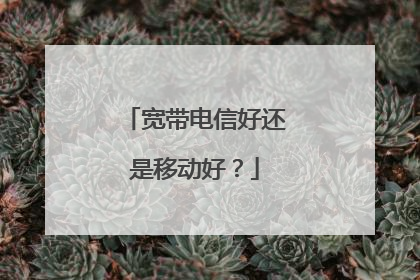 宽带电信好还是移动好?
