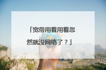 宽带用着用着忽然就没网络了？