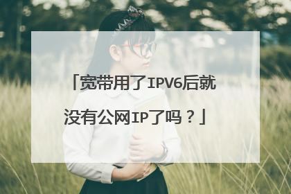 宽带用了IPV6后就没有公网IP了吗？
