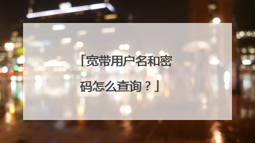 宽带用户名和密码怎么查询？