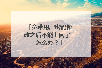 宽带用户密码修改之后不能上网了 怎么办？