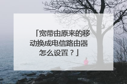 宽带由原来的移动换成电信路由器怎么设置?