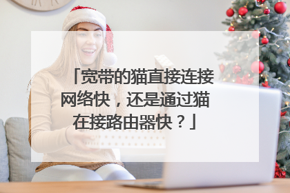 宽带的猫直接连接网络快,还是通过猫在接路由器快?