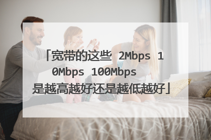 宽带的这些 2Mbps 10Mbps 100Mbps 是越高越好还是越低越好