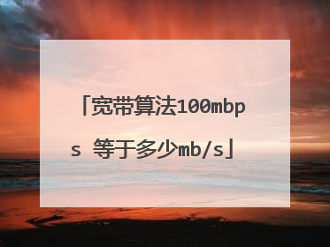 宽带算法100mbps 等于多少mb/s